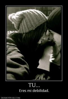 TU... Eres mi debilidad.