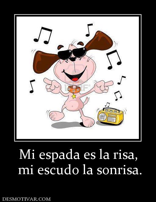 Mi espada es la risa,  mi escudo la sonrisa.