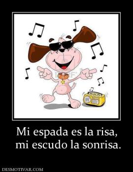 Mi espada es la risa,  mi escudo la sonrisa.