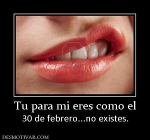 Tu para mi eres como el 30 de febrero...no existes.