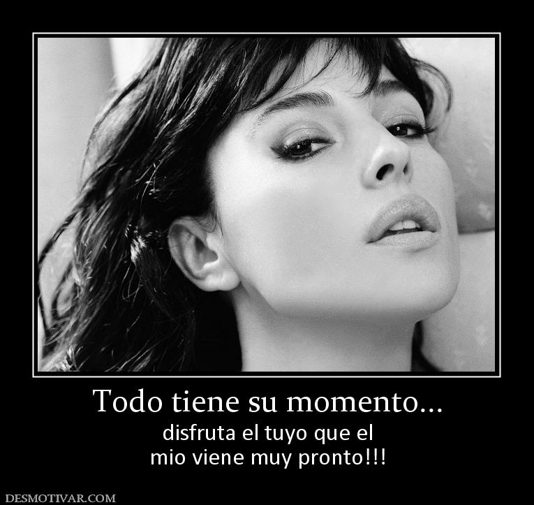 Todo tiene su momento... disfruta el tuyo que el mio viene muy pronto!!!