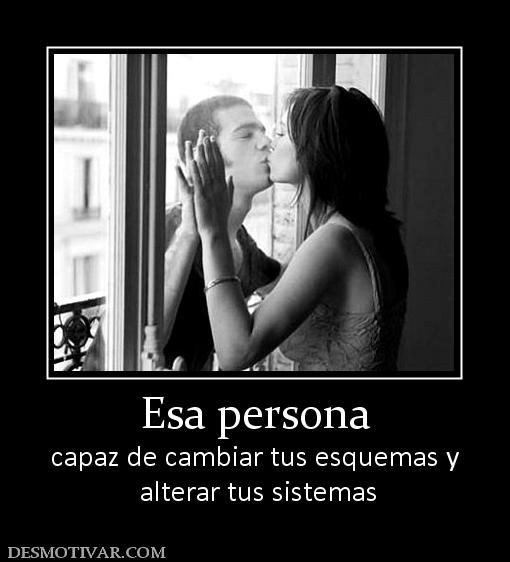 Esa persona capaz de cambiar tus esquemas y  alterar tus sistemas