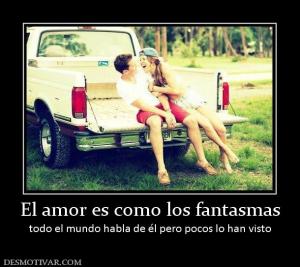 El amor es como los fantasmas todo el mundo habla de él pero pocos lo han visto
