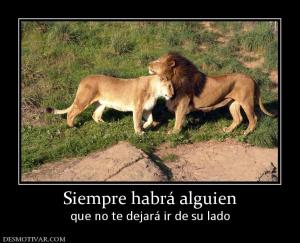Siempre habrá alguien que no te dejará ir de su lado