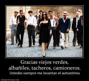 Gracias viejos verdes, albañiles, tacheros, camioneros. Ustedes siempre me levantan el autoestima