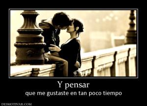 Y pensar que me gustaste en tan poco tiempo