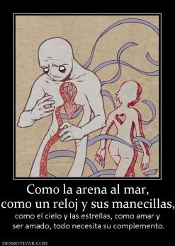 Como la arena al mar, como un reloj y sus manecillas,  como el cielo y las estrellas, como amar y  ser amado, todo necesita su complemento.