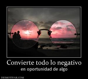 Convierte todo lo negativo en oportunidad de algo