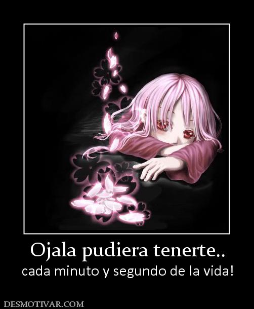 Ojala pudiera tenerte.. cada minuto y segundo de la vida!