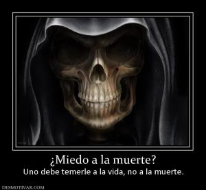 ¿Miedo a la muerte? Uno debe temerle a la vida, no a la muerte.