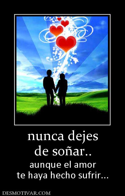 nunca dejes de soñar.. aunque el amor te haya hecho sufrir...