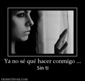 Ya no sé qué hacer conmigo ... Sin ti