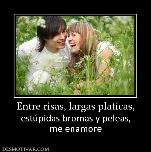 Entre risas, largas platicas, estúpidas bromas y peleas, me enamore