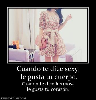 Cuando te dice sexy,  le gusta tu cuerpo. Cuando te dice hermosa le gusta tu corazón.