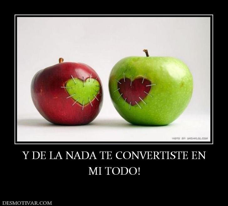Y DE LA NADA TE CONVERTISTE EN MI TODO!