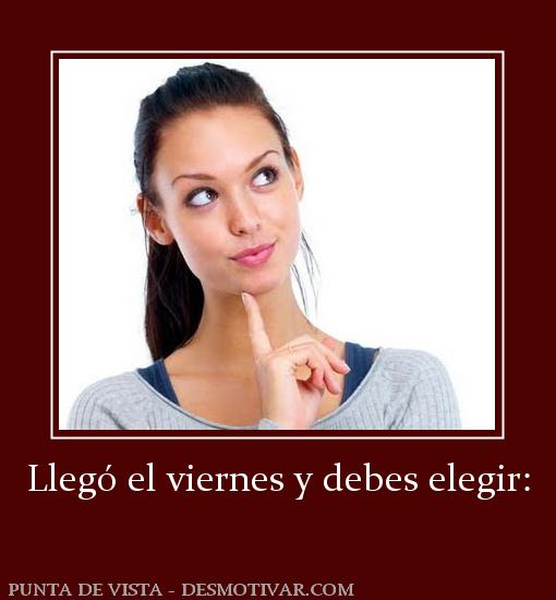 Llegó el viernes y debes elegir: