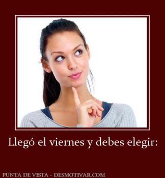 Llegó el viernes y debes elegir: