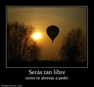 Serás tan libre como te atrevas a pedir.