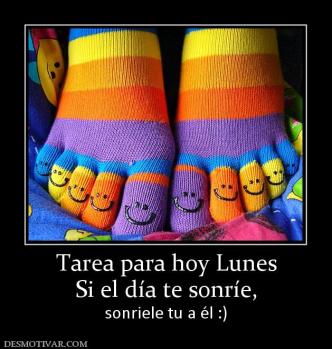 Tarea para hoy Lunes Si el día te sonríe, sonriele tu a él :)
