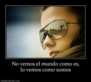 No vemos el mundo como es, lo vemos como somos