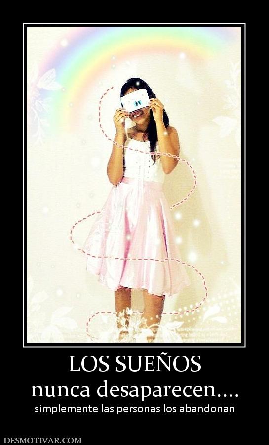 LOS SUEÑOS nunca desaparecen.... simplemente las personas los abandonan