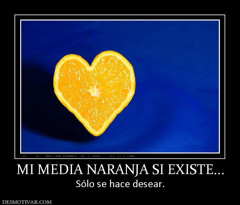 MI MEDIA NARANJA SI EXISTE... Sólo se hace desear.