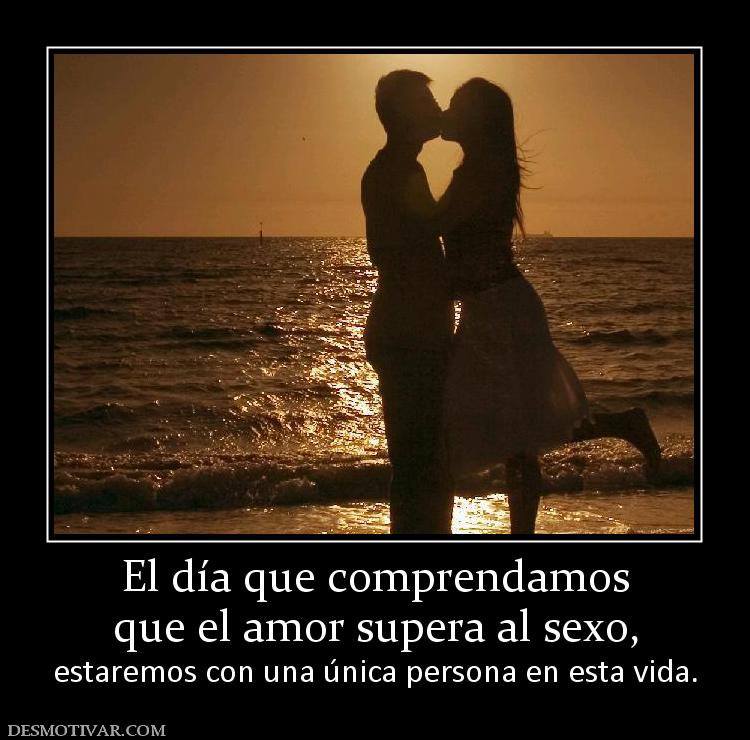 El día que comprendamos que el amor supera al sexo, estaremos con una única persona en esta vida.