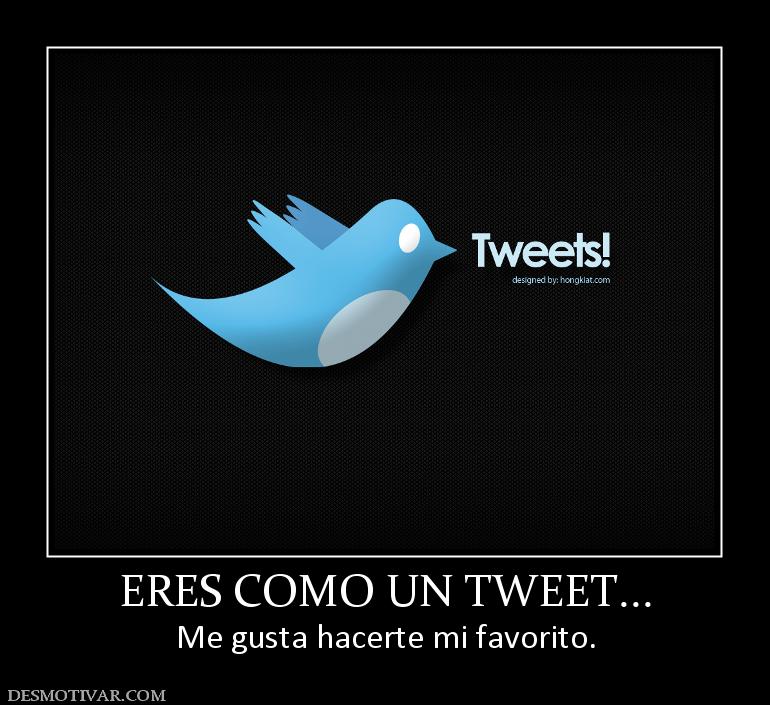 ERES COMO UN TWEET... Me gusta hacerte mi favorito.
