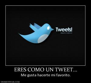 ERES COMO UN TWEET... Me gusta hacerte mi favorito.