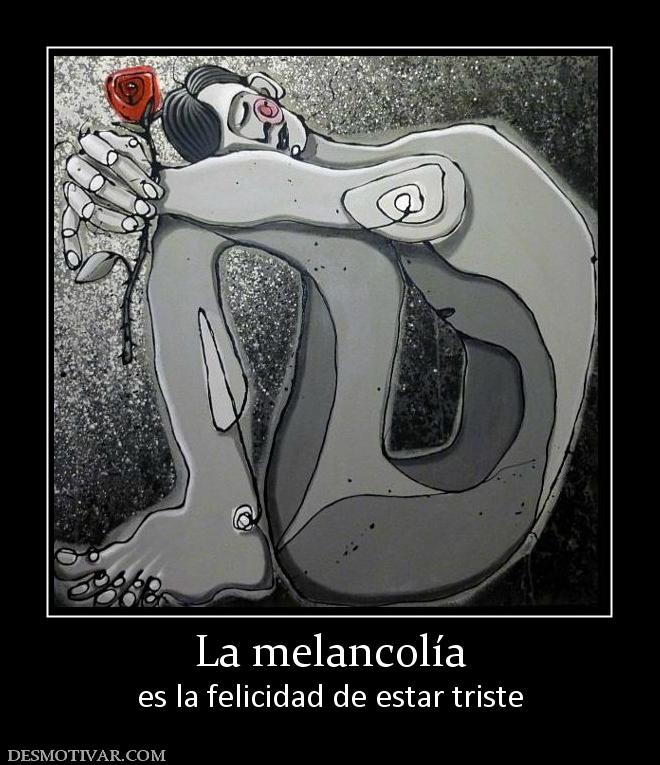 La melancolía es la felicidad de estar triste