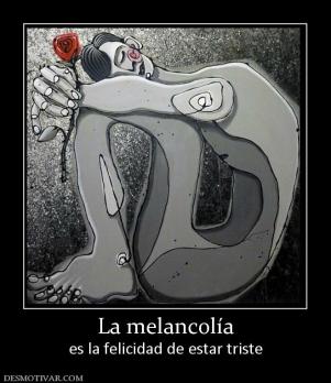 La melancolía es la felicidad de estar triste