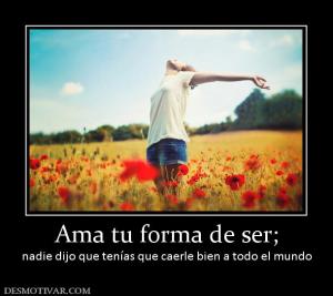 Ama tu forma de ser; nadie dijo que tenías que caerle bien a todo el mundo