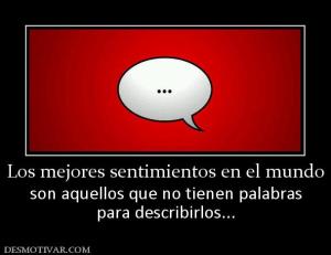 Los mejores sentimientos en el mundo son aquellos que no tienen palabras para describirlos...