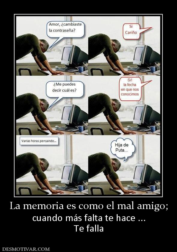 La memoria es como el mal amigo; cuando más falta te hace ... Te falla