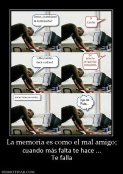 La memoria es como el mal amigo; cuando más falta te hace ... Te falla