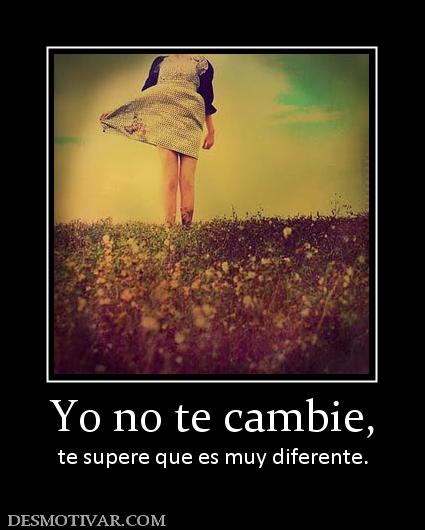 Yo no te cambie, te supere que es muy diferente.