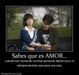 Sabes que es AMOR... cuando aún teniendo muchas personas detrás tuyo, tu siempre tendrás ojos para una sola.