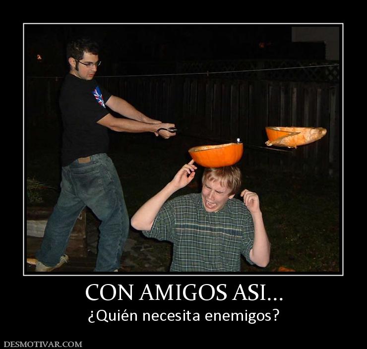 CON AMIGOS ASI... ¿Quién necesita enemigos?