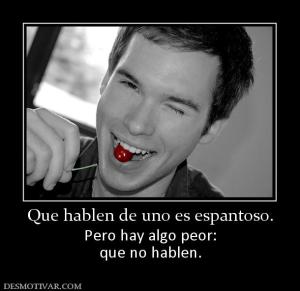 Que hablen de uno es espantoso. Pero hay algo peor: que no hablen.