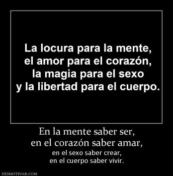En la mente saber ser, en el corazón saber amar, en el sexo saber crear, en el cuerpo saber vivir.