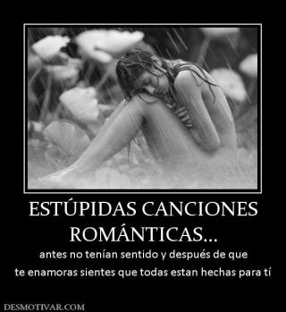 ESTÚPIDAS CANCIONES ROMÁNTICAS... antes no tenían sentido y después de que te enamoras sientes que todas estan hechas para tí