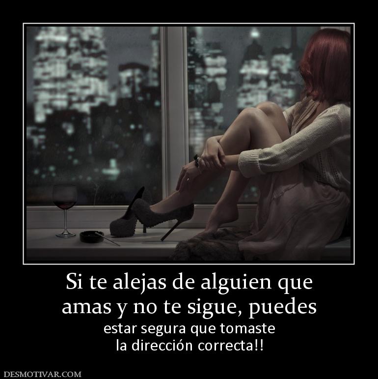 Si te alejas de alguien que amas y no te sigue, puedes estar segura que tomaste la dirección correcta!!