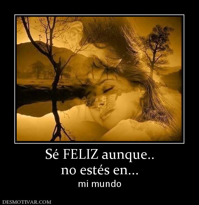 Sé FELIZ aunque.. no estés en... mi mundo