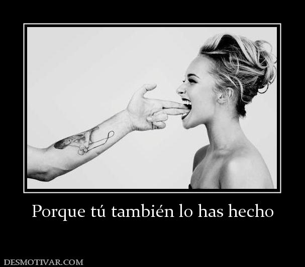 Porque tú también lo has hecho