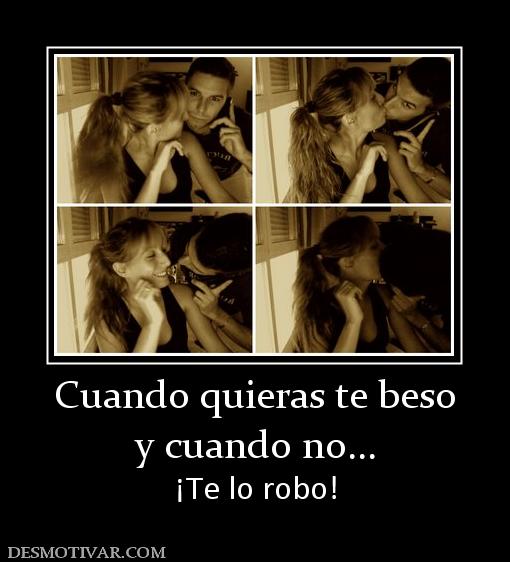 Cuando quieras te beso y cuando no... ¡Te lo robo!