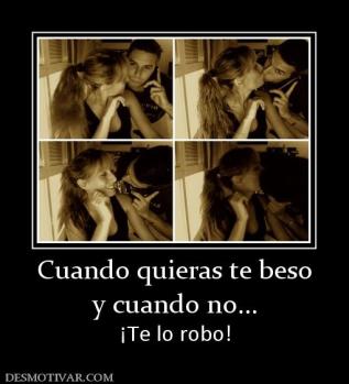 Cuando quieras te beso y cuando no... ¡Te lo robo!