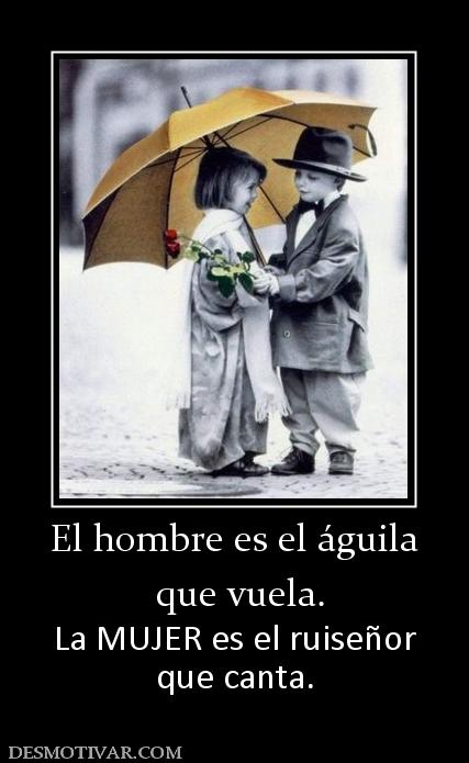El hombre es el águila  que vuela. La MUJER es el ruiseñor que canta.