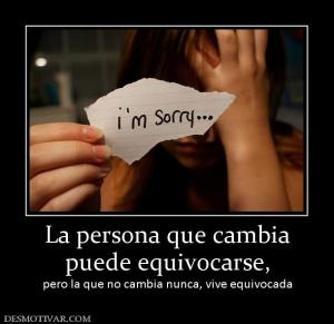 La persona que cambia puede equivocarse, pero la que no cambia nunca, vive equivocada