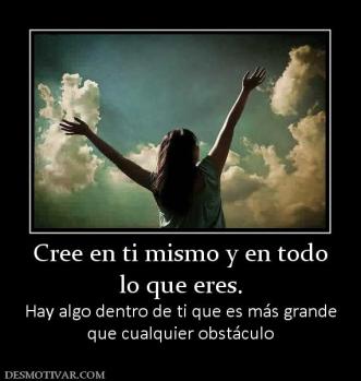 Cree en ti mismo y en todo lo que eres. Hay algo dentro de ti que es más grande que cualquier obstáculo