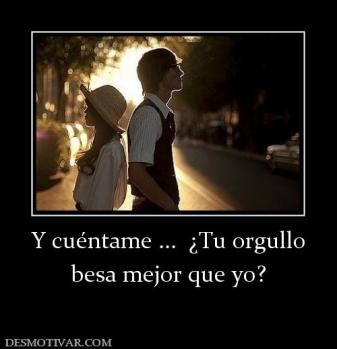 Y cuéntame ...  ¿Tu orgullo besa mejor que yo?